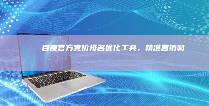 百度官方竞价排名优化工具，精准营销利器