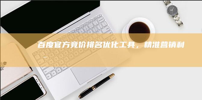 百度官方竞价排名优化工具，精准营销利器